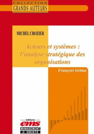 Michel Crozier - Acteurs et systèmes : l'analyse stratégique des organisations