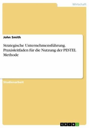 Strategische Unternehmensführung. Praxisleitfaden für die Nutzung der PESTEL Methode