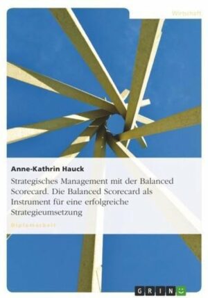 Strategisches Management mit der Balanced Scorecard. Die Balanced Scorecard als Instrument für eine erfolgreiche Strategieumsetzung